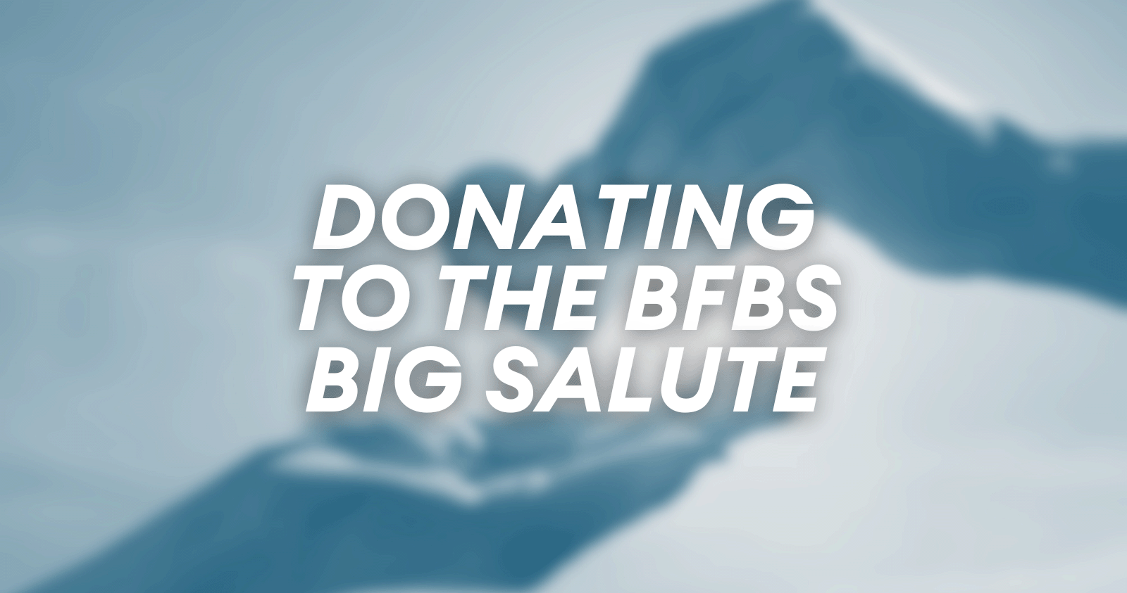 Blurred background image of two hands meeting with a love heart being given. Text 'Donating to the BFBS Big Salute'.
